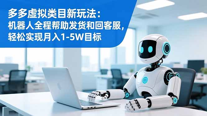 多多虚拟类目新玩法：机器人全程帮助发货和回客服，轻松实现月入1-5W目标-网创项目总站