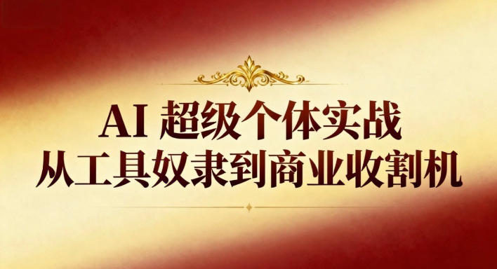 AI超级个体实战：从工具奴隶到商业收割机-网创项目总站