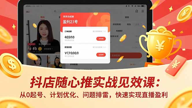 抖店随心推实战见效课：从0起号、计划优化、问题排雷，快速实现直播盈利-网创项目总站