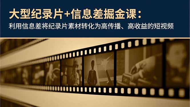 大型纪录片+信息差掘金课：利用信息差将纪录片素材转化为高传播、高收益的短视频-网创项目总站