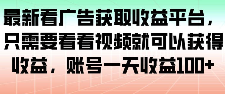 最新看广告获取收益平台，只需要看看视频就可以获得收益，账号一天收益100+-网创项目总站