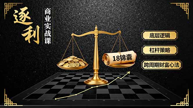 《逐 利》商业实战课，底层逻辑、杠杆策略、18锦囊，跨周期财富心法(更新-网创项目总站