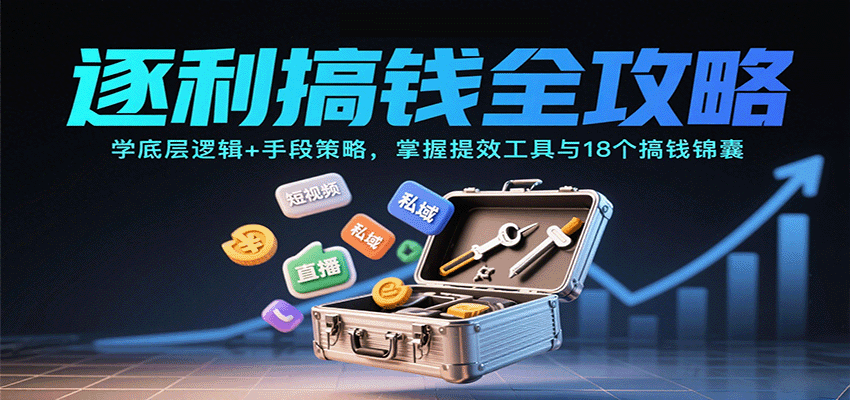 逐利搞钱全攻略:学底层逻辑+手段策略,掌握提效工具与18个搞钱锦囊(更新11月)-网创项目总站