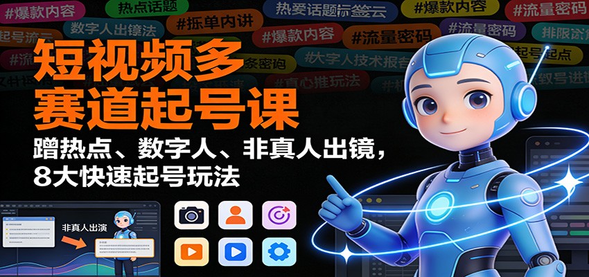 短视频多赛道起号课：蹭热点、数字人、非真人出镜，8大快速起号玩法-网创项目总站