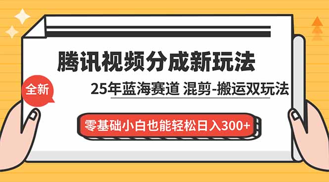 腾讯视频分成计划最新教程：25年蓝海赛道，混剪、搬运双玩法，零基础小白也能轻松日入300+-网创项目总站