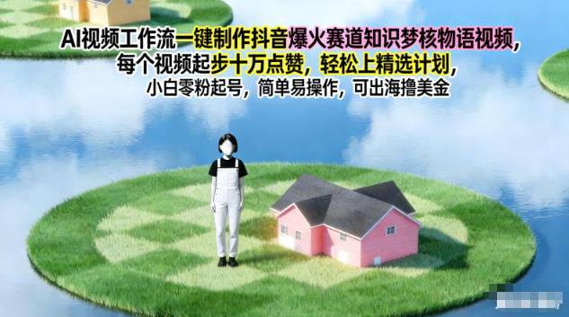 AI视频工作流一键制作抖音爆火赛道知识梦核物语视频,每个视频起步10W点赞,轻松上精选计划
