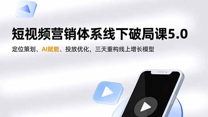 短视频营销体系线下破局课5.0，定位策划、AI赋能、投放优化，三天重构线上增长模型-网创项目总站