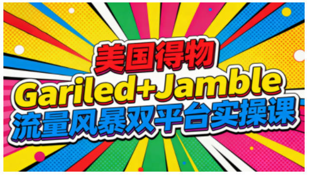 美国得物Gariled+Jamble流量风暴双平台实操课,两大美国热门平台全流程运营-网创项目总站