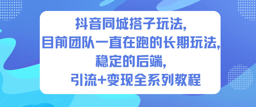 抖音同城搭子玩法，目前团队一直在跑的长期玩法，稳定的后端，引流+变现全系列教程-网创项目总站