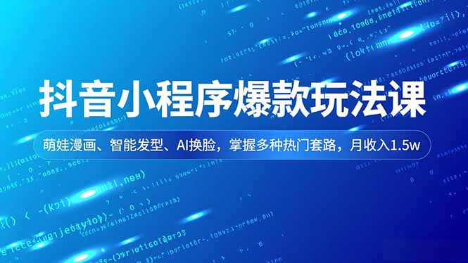 抖音小程序爆款玩法课，萌娃漫画、智能发型、AI换脸，掌握多种热门套路，月收入1.5w-网创项目总站