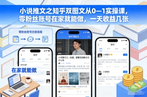 小说推文之知乎双图文从0—1实操课,零粉丝账号在家就能做,一天收益几张-网创项目总站