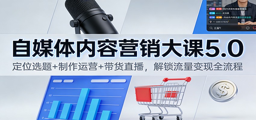 自媒体内容营销大课5.0：定位选题+制作运营+带货直播，解锁流量变现全流程-网创项目总站