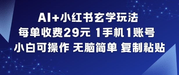 AI+小红书玄学玩法，每单收费29米，1手机1账号，小白可操作，无脑简单复制粘贴-网创项目总站