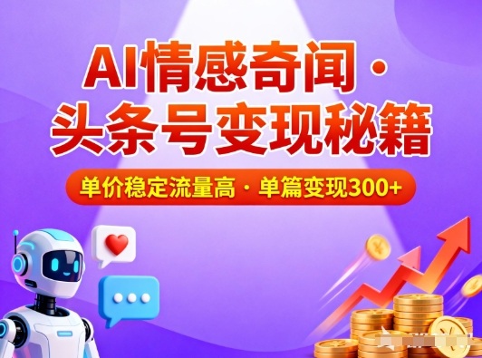 头条号做AI情感奇闻内容，单价稳定流量高，一篇变现3张-网创项目总站