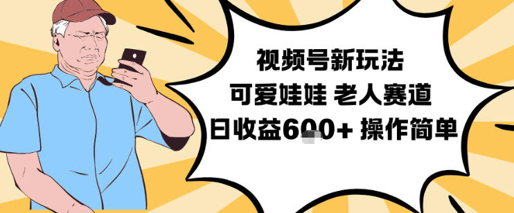 视频号新玩法，可爱娃娃视频制作教学，老人赛道，日收益6张+操作简单-网创项目总站