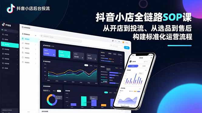 抖音小店全链路SOP课，从开店到投流、从选品到售后，构建标准化运营流程-网创项目总站