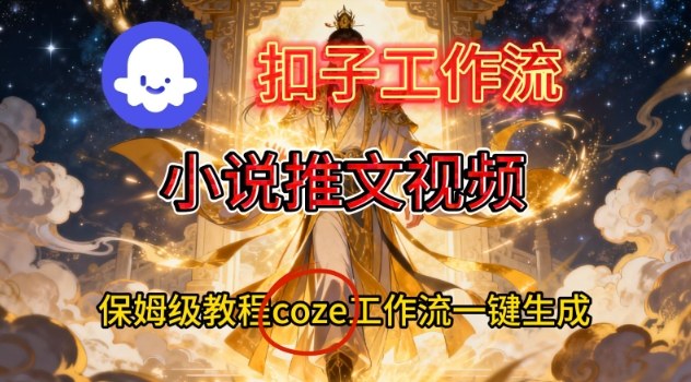 Coze扣子智能体工作流一键生成小说推文视频，保姆级搭建教学-网创项目总站