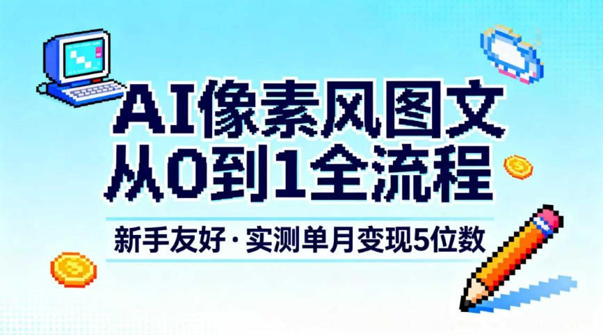 AI像素风图文从0到1全流程，新手友好，实测单月变现5位数-网创项目总站