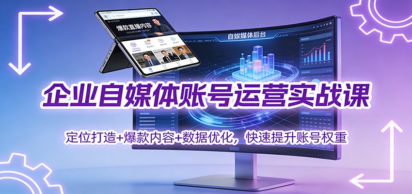 企业自媒体账号运营实战课：定位打造+ 爆款内容+数据优化，快速提升账号权重-网创项目总站