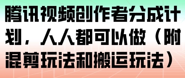 腾讯视频创作者分成计划，人人都可以做(附混剪玩法和搬运玩法)-网创项目总站