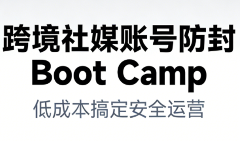 跨境社媒账号防封Boot Camp，低成本搞定社媒账号安全与长期运营-网创项目总站