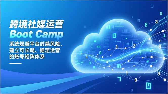 跨境社媒运营Boot Camp：系统规避平台封禁风险，建立可长期、稳定运营的账号矩阵体系-网创项目总站