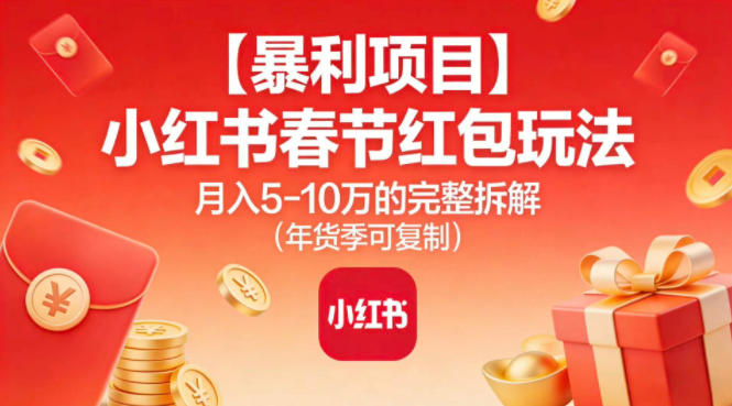【暴利项目】小红书春节红包玩法月入5W的完整拆解(年货季可复制)-网创项目总站