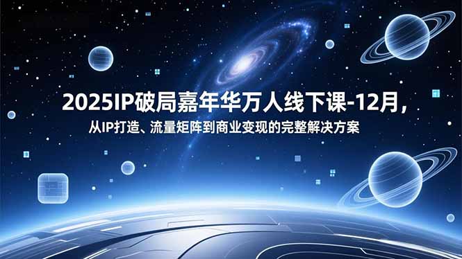2025IP破局嘉年华万人线下课-12月，从IP打造、流量矩阵到商业变现的完整解决方案-网创项目总站