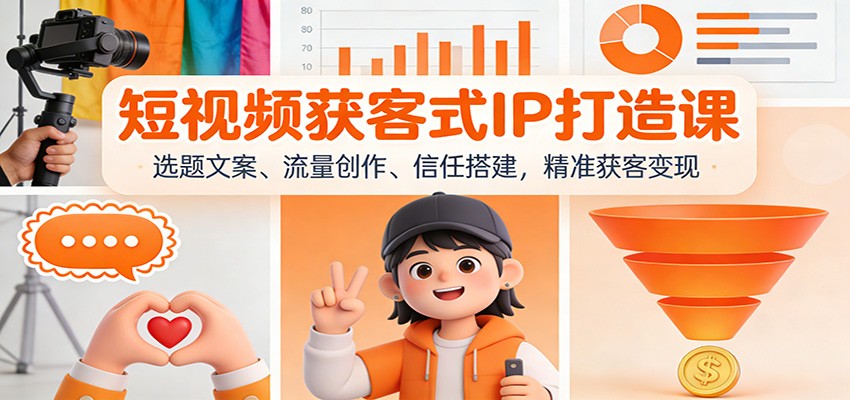 短视频获客式IP打造课：选题文案、流量创作、信任搭建，精准获客变现-网创项目总站