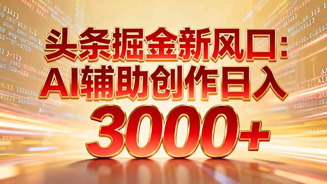 头条掘金新风口：AI辅助创作日入3000+，矩阵玩法当天启动隔天见效-网创项目总站