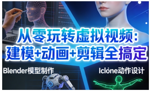 从零玩转虚拟视频：建模+动画+剪辑全搞定，轻松创作出专业级的虚拟视频内容-网创项目总站