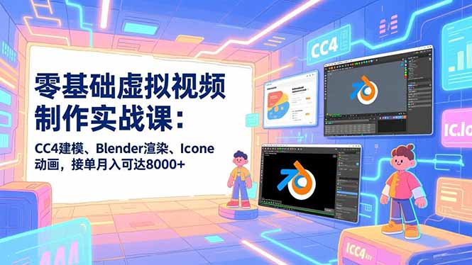 零基础虚拟视频制作实战课:CC4建模、Blender渲染、Iclone动画,接单月入可达8000+-网创项目总站