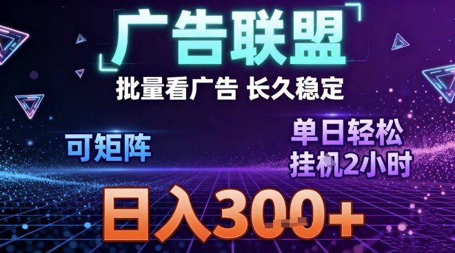 最新广告联盟全自动掘金，长期稳定，单窗口最高收益30+，可矩阵日入3张【揭秘】-网创项目总站