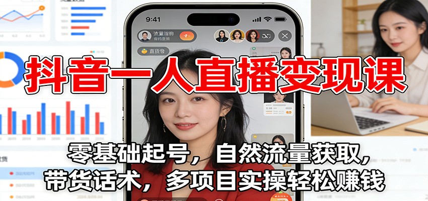 抖音一人直播变现课：零基础起号，自然流量获取，带货话术，多项目实操轻松赚钱-网创项目总站