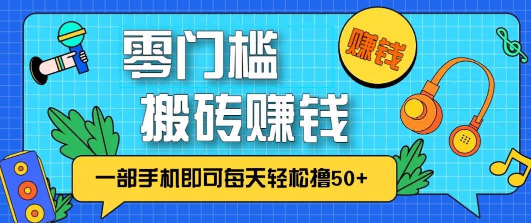 零成本零门槛无脑搬砖赚钱项目，只需一部手机即可每天轻松撸50+-网创项目总站
