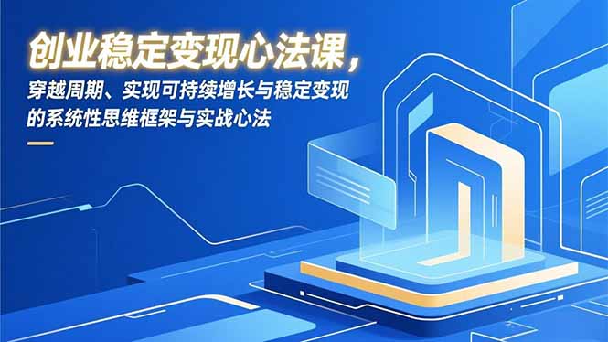 创业稳定变现心法课,穿越周期、实现可持续增长与稳定变现的系统性思维框架与实战心法-网创项目总站