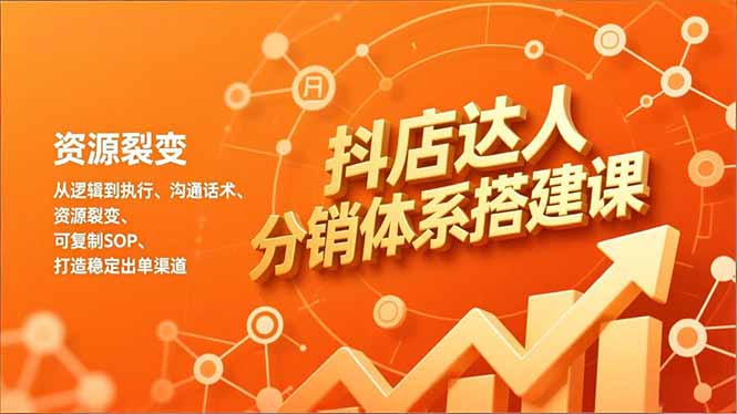 抖店达人分销体系搭建课，从逻辑到执行、沟通话术、资源裂变，可复制SOP，打造稳定出单渠道-网创项目总站