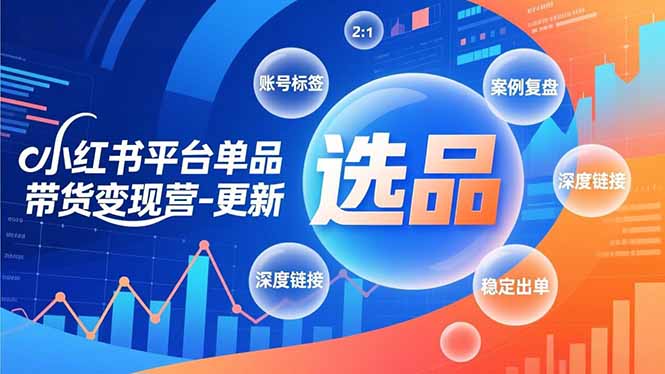 小红书平台单品带货变现营-更新，极致选品、账号标签、案例复盘，深度链接，快速启动稳定出单-网创项目总站