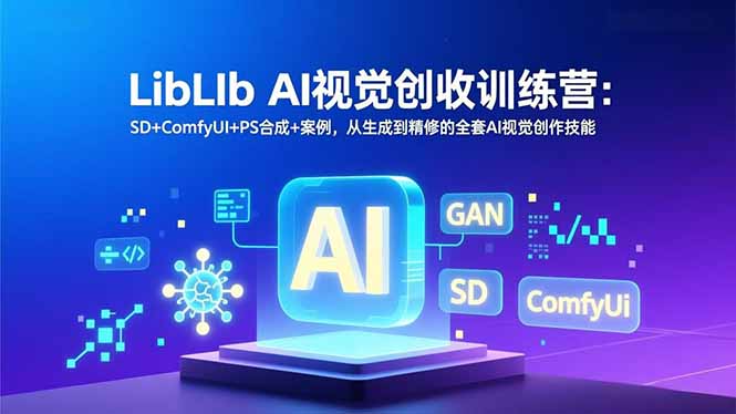 LibLIb AI视觉创收训练营：SD+ComfyUI+PS合成+案例，从生成到精修的全套AI视觉创作技能-网创项目总站