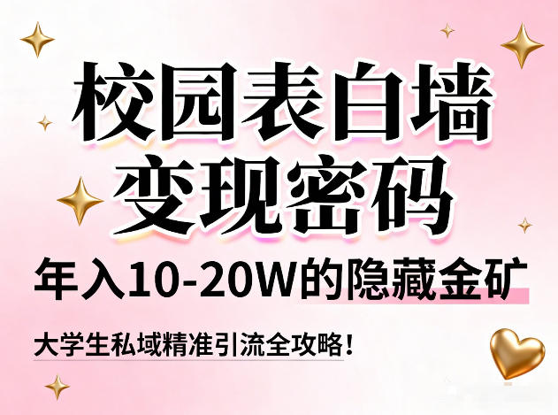 校园表白墙变现密码，年入10-20W的隐藏金矿，大学生私域精准引流全攻略！-网创项目总站