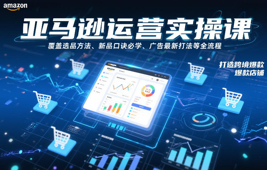 亚马逊运营实操课，覆盖选品方法、新品口诀必学、广告最新打法等全流程，打造跨境爆款店铺-网创项目总站