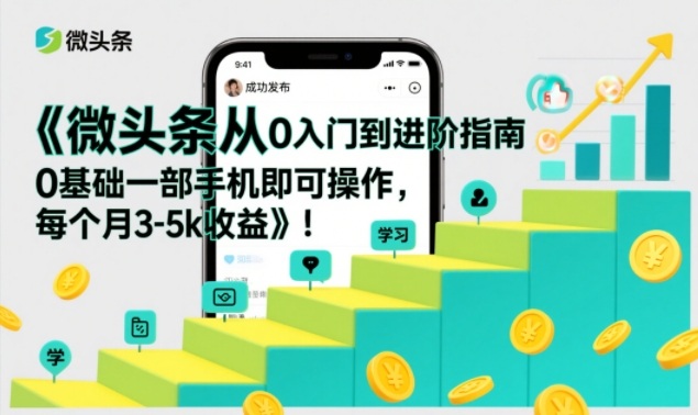 微头条从0入门到进阶指南,0基础一部手机即可操作,每个月3-5k收益-网创项目总站