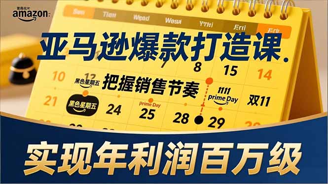 亚马逊爆款打造课，大促节点、全年规划、淡旺季打法，把握销售节奏，实现年利润百万级-网创项目总站