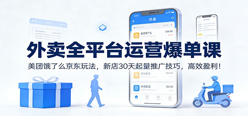 外卖全平台运营爆单课：美团饿了么京东玩法，新店30天起量推广技巧，高效盈利！-网创项目总站