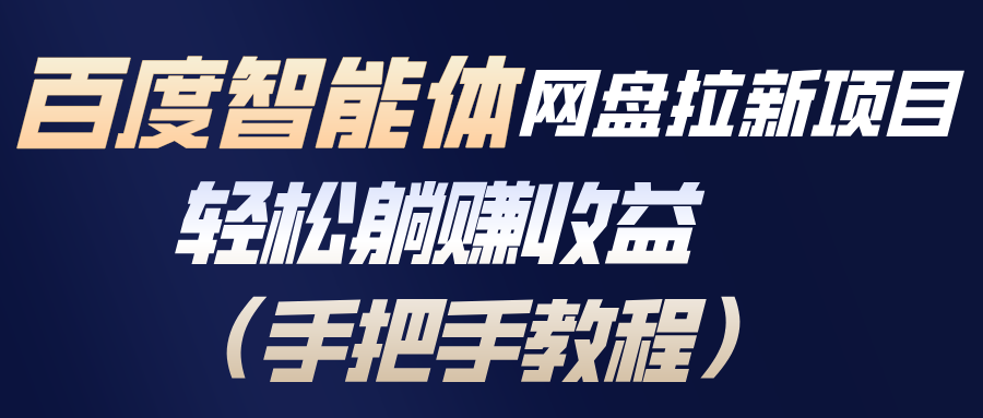 百度智能体网盘拉新项目，轻松躺赚收益(手把手教程-网创项目总站