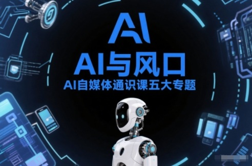 AI自媒体通识课五大专题,AI基础操作篇+AI生活娱乐篇+AI职场提效篇+AI自媒体实操篇+账号创作工具篇-网创项目总站