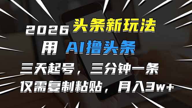 2026最新头条玩法，用AI撸头条，3天必起号，3分钟1条，只需要复制粘贴，简单月入3W+-网创项目总站