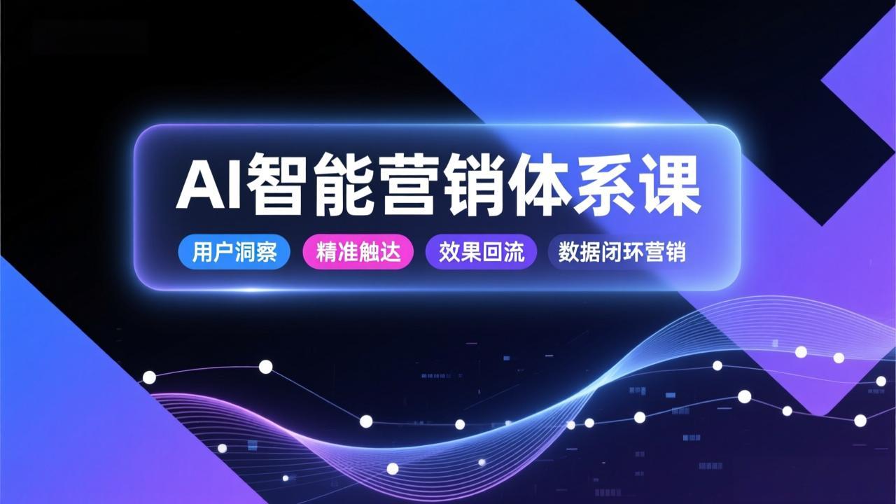 AI智能营销体系课，从用户洞察、精准触达到效果回流的数据闭环营销，提升整体营销效率与转化率-网创项目总站