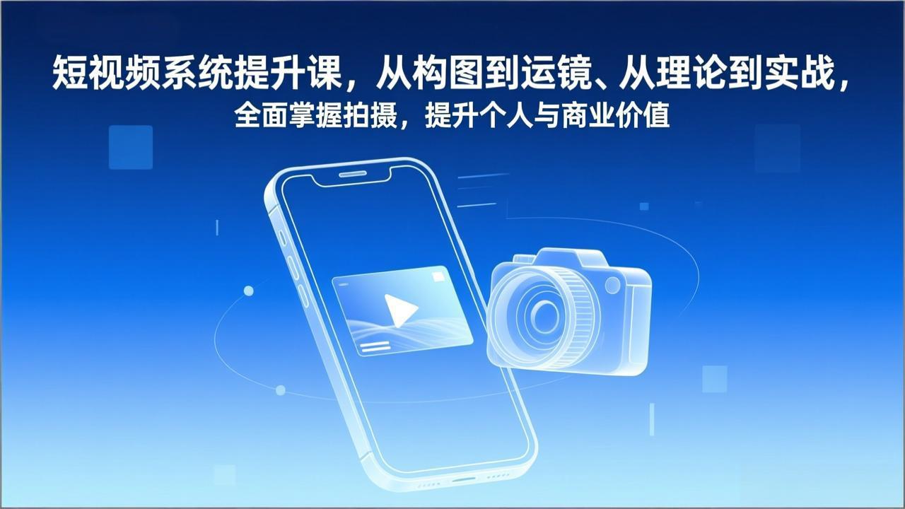 短视频系统提升课，从构图到运镜、从理论到实战，全面掌握拍摄，提升个人与商业价值-网创项目总站
