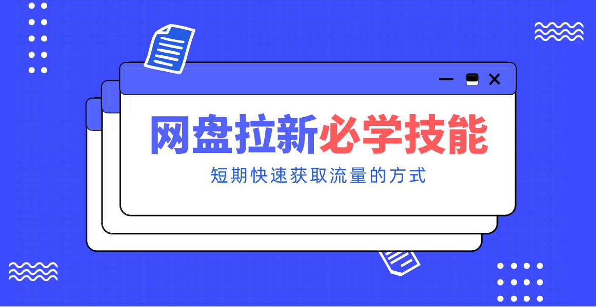 新手零门槛！网盘拉新实用教程攻略，新手也能快速上手，搭建可持续的赚钱渠道。-网创项目总站